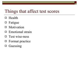 Things that affect test scores Health Fatigue Motivation Emotional strain Test wise-ness Format practice Guessing 