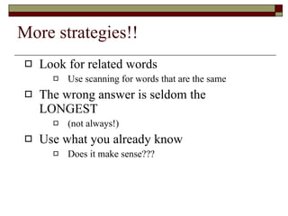 More strategies!! Look for related words Use scanning for words that are the same The wrong answer is seldom the LONGEST (not always!) Use what you already know Does it make sense??? 