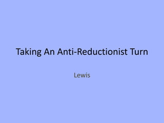 Taking An Anti-Reductionist Turn

              Lewis
 