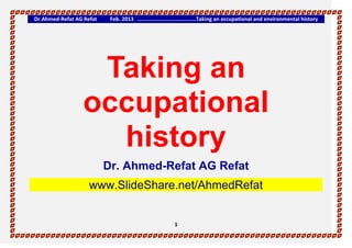 Dr.Ahmed-Refat AG Refat Feb. 2013 ……………………………………Taking an occupational and environmental history
1
Taking an
occupational
history
Dr. Ahmed-Refat AG Refat
www.SlideShare.net/AhmedRefat
 