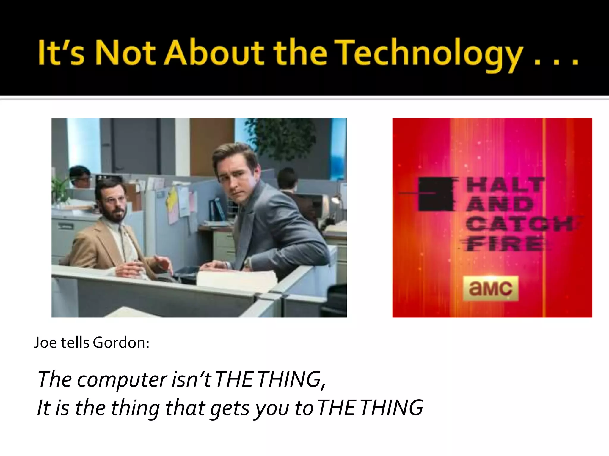 The computer isn’tTHETHING,
It is the thing that gets you toTHETHING
Joe tells Gordon:
 