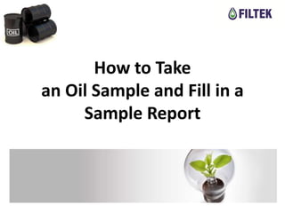 How to Take
an Oil Sample and Fill in a
     Sample Report
 