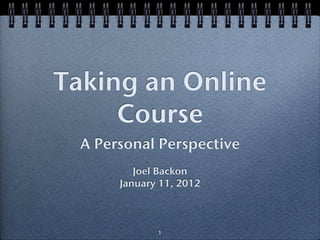 Taking an Online
     Course
  A Personal Perspective
          Joel Backon
       January 11, 2012



              1
 