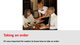 It’s very important for waiters to know how to take an order.
Taking an order
 