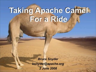 Taking Apache Camel
     For a Ride




        Bruce Snyder
     bsnyder@apache.org
         3 June 2008      1
 