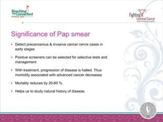 Significance of Pap smear <ul><li>Detect precancerous & invasive cancer cervix cases in early stages </li></ul><ul><li>Pos...