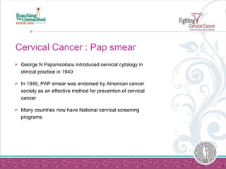 Cervical Cancer : Pap smear <ul><li>George N Papanicolaou introduced cervical cytology in clinical practice in 1940 </li><...