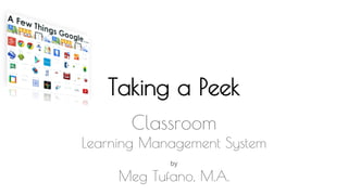 Taking a Peek
Classroom
Learning Management System
by
Meg Tufano, M.A.
 