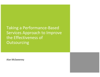 Taking a Performance-Based
Services Approach to Improve
the Effectiveness of
Outsourcing


Alan McSweeney
 