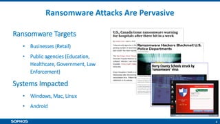 4
Ransomware Attacks Are Pervasive
Ransomware Targets
• Businesses (Retail)
• Public agencies (Education,
Healthcare, Government, Law
Enforcement)
Systems Impacted
• Windows, Mac, Linux
• Android
 
