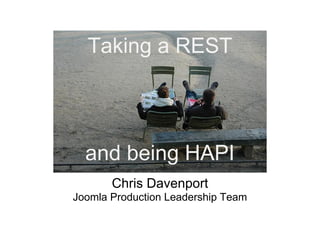 and being HAPI
Taking a REST
Chris Davenport
Joomla Production Leadership Team
 
