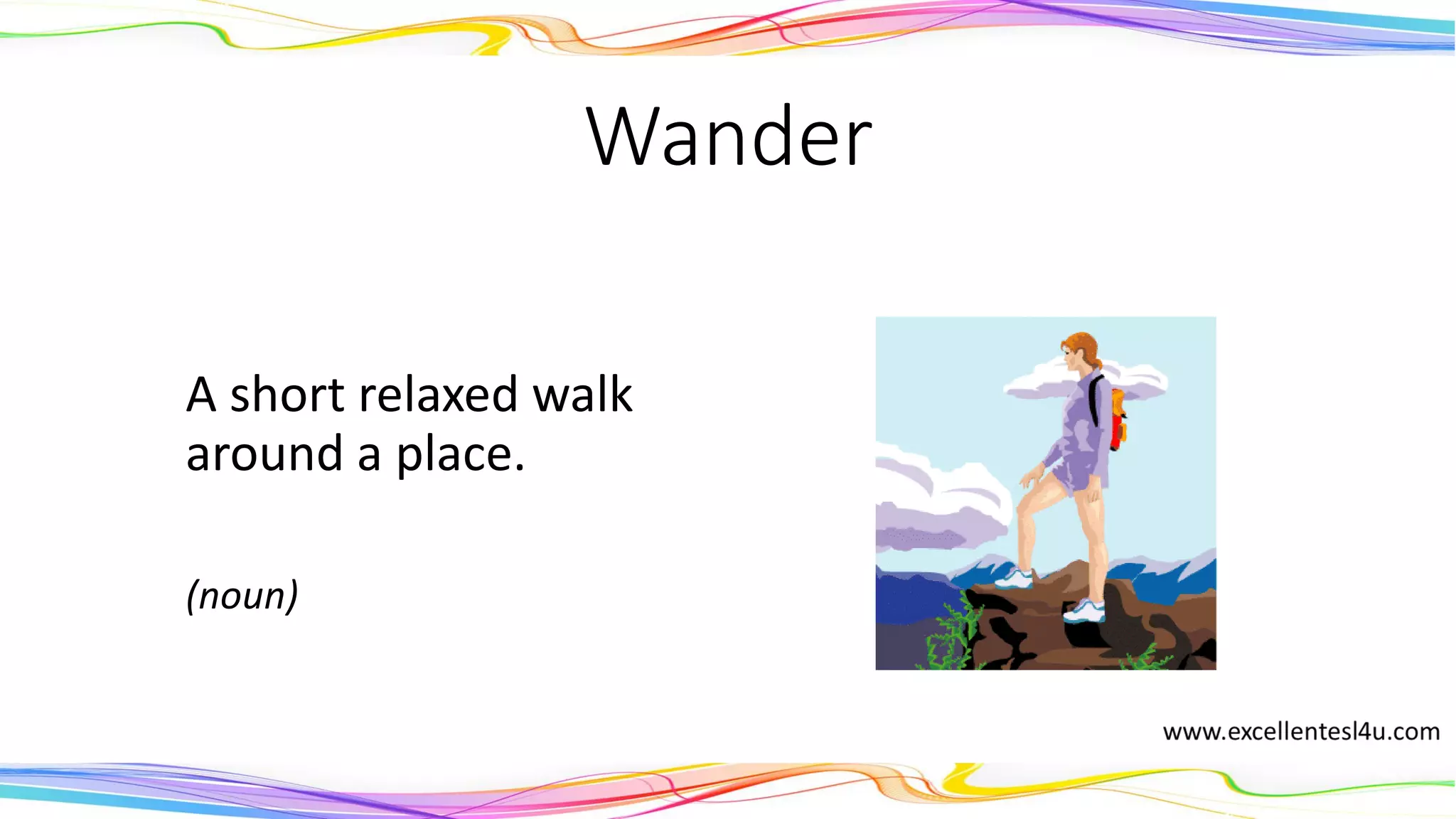 Wander
A short relaxed walk
around a place.
(noun)
 