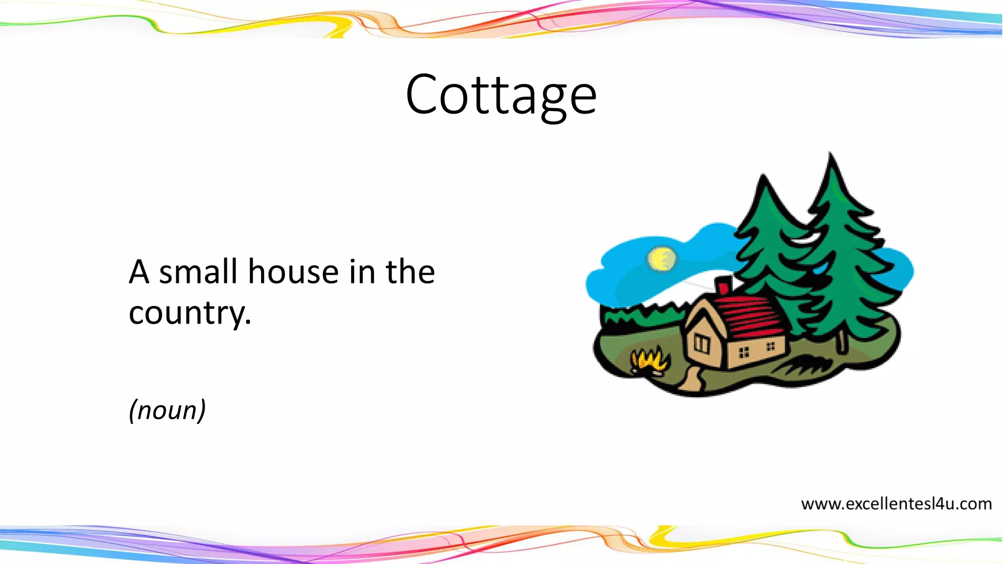 Cottage
A small house in the
country.
(noun)
 