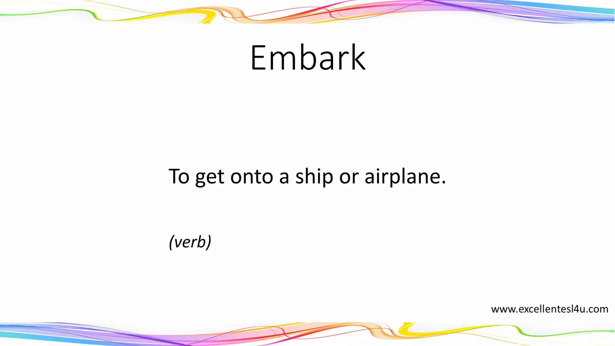 Embark
To get onto a ship or airplane.
(verb)
 