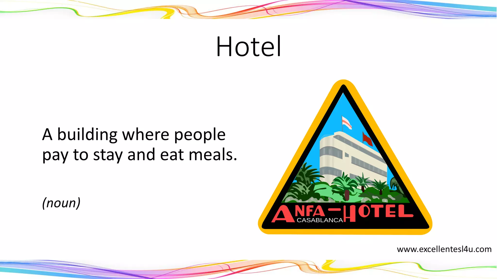 Hotel
A building where people
pay to stay and eat meals.
(noun)
 