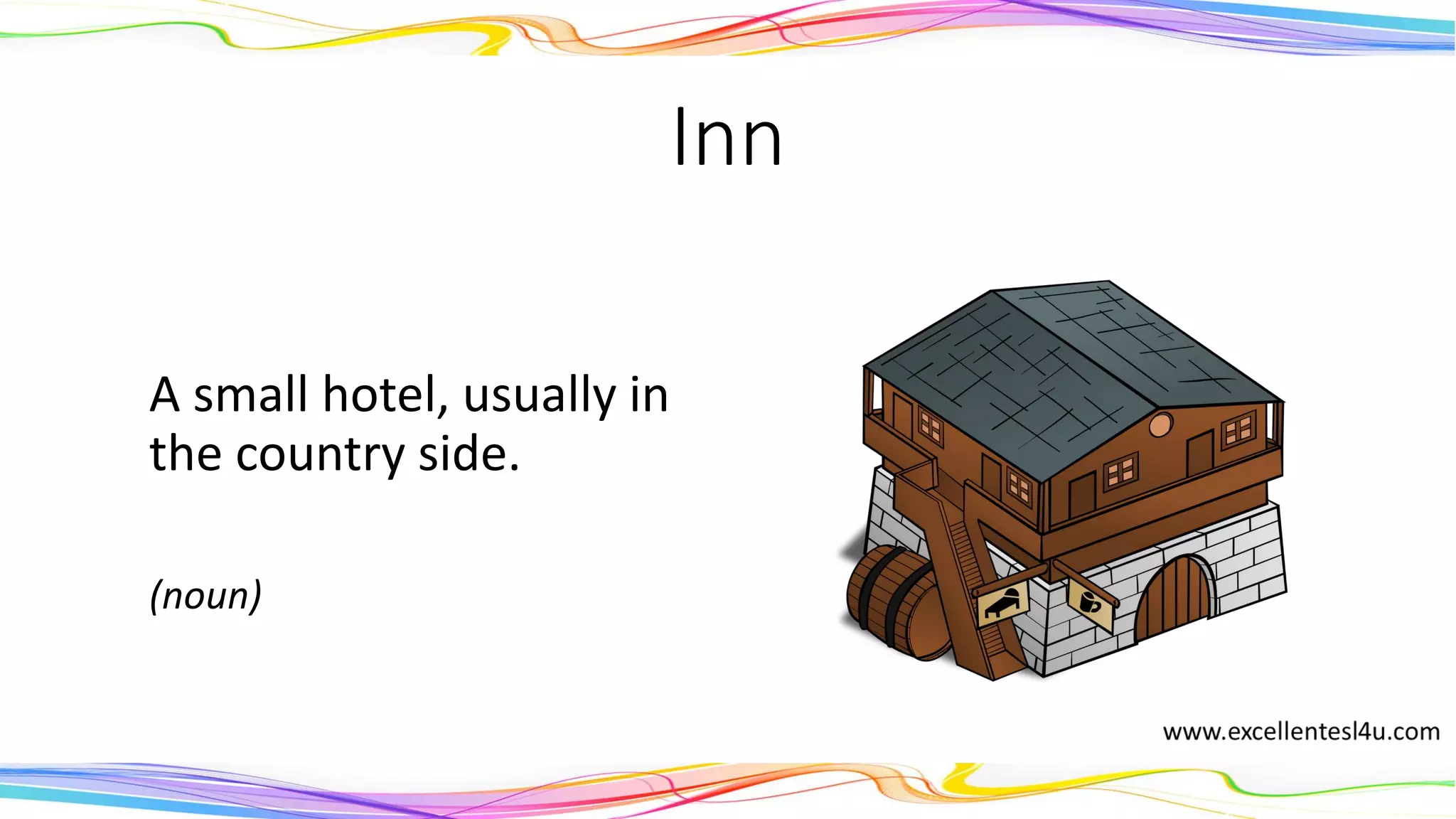 Inn
A small hotel, usually in
the country side.
(noun)
 