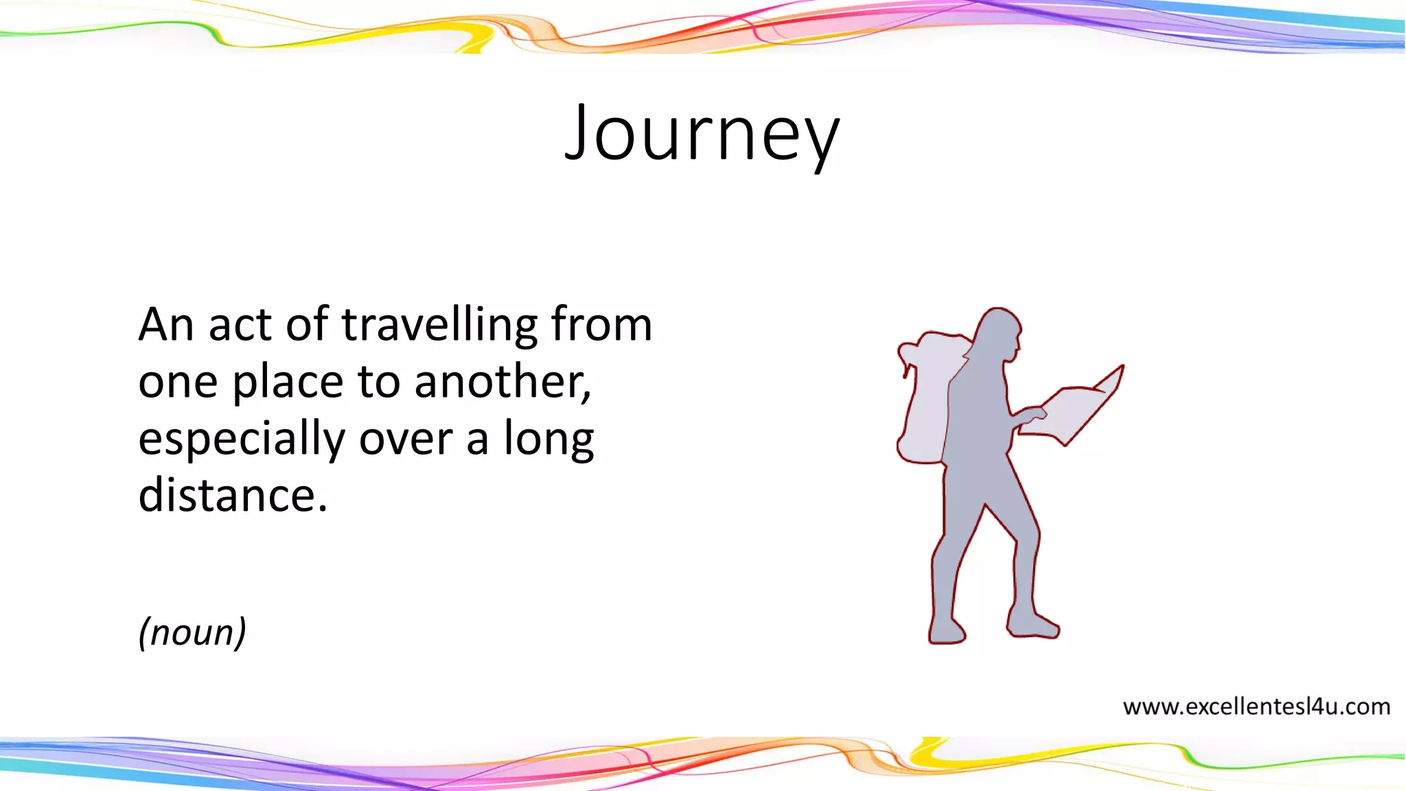 Journey
An act of travelling from
one place to another,
especially over a long
distance.
(noun)
 