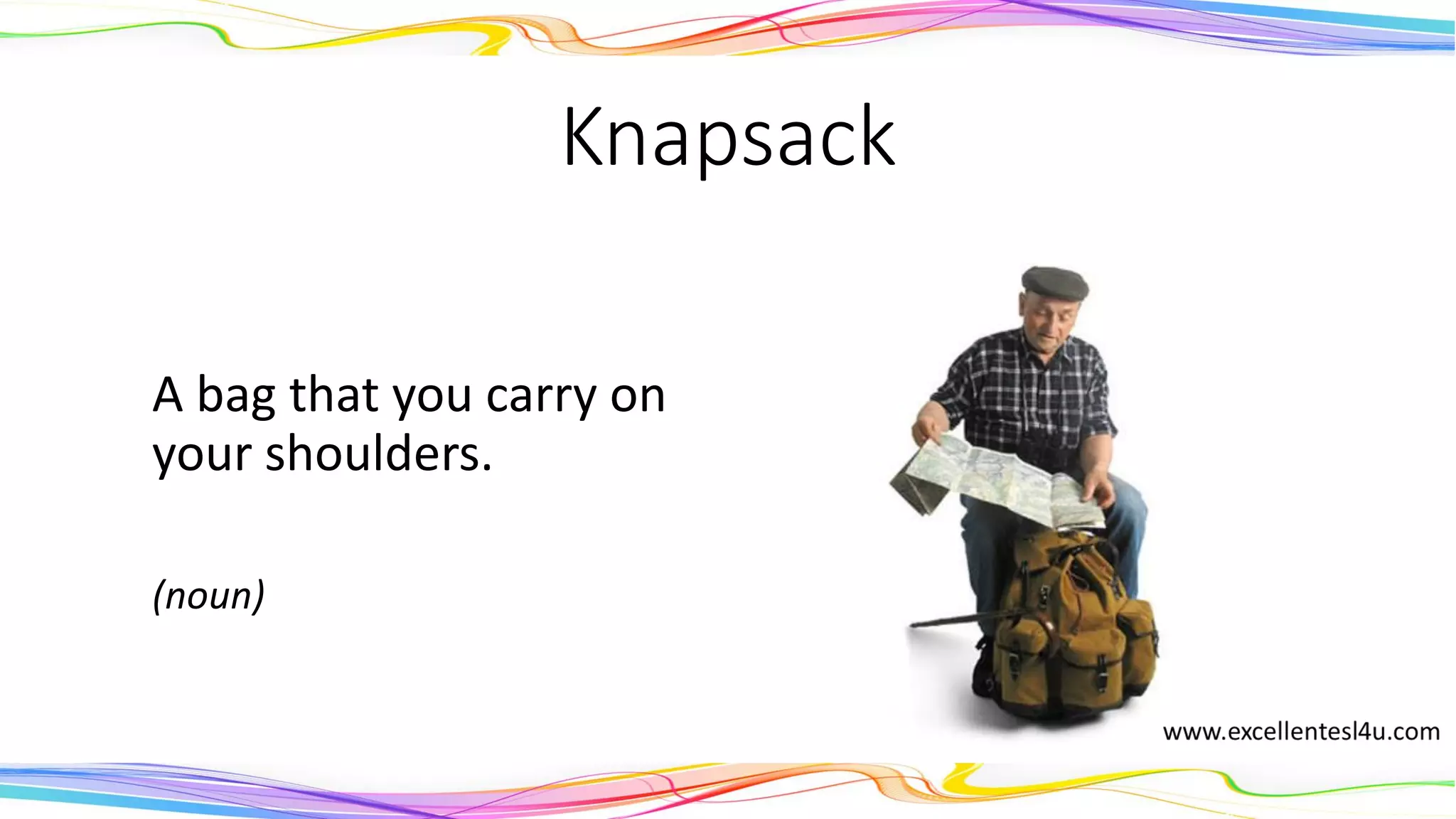 Knapsack
A bag that you carry on
your shoulders.
(noun)
 