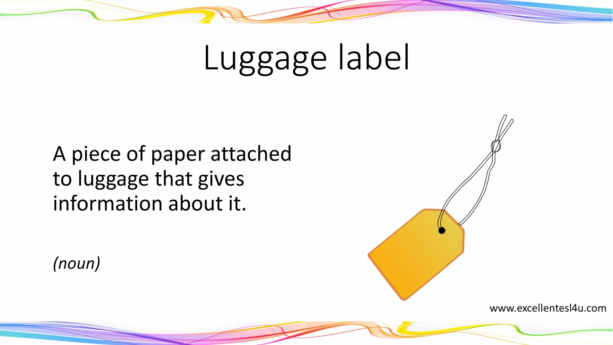 Luggage label
A piece of paper attached
to luggage that gives
information about it.
(noun)
 
