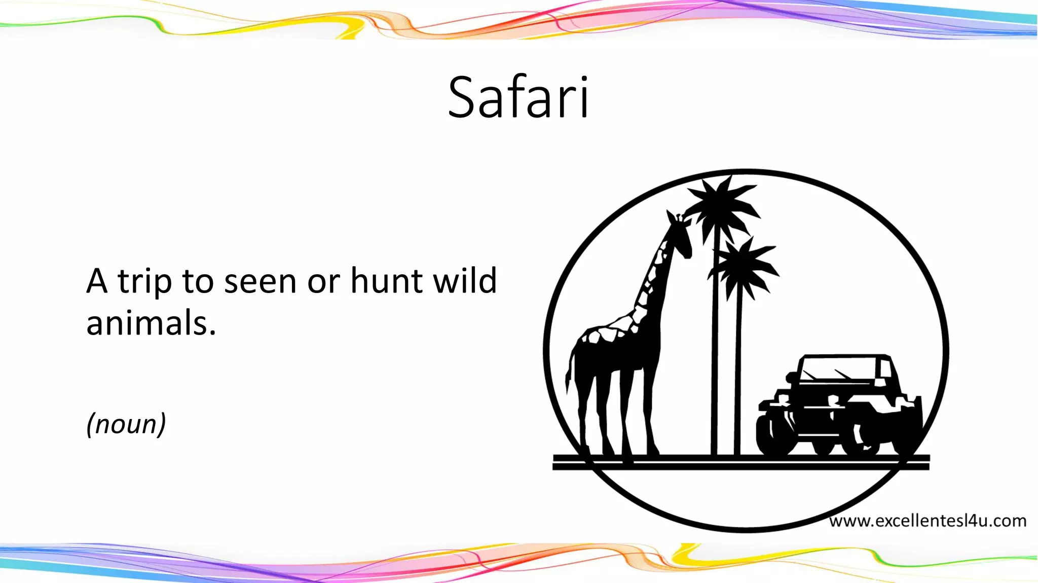 Safari
A trip to seen or hunt wild
animals.
(noun)
 