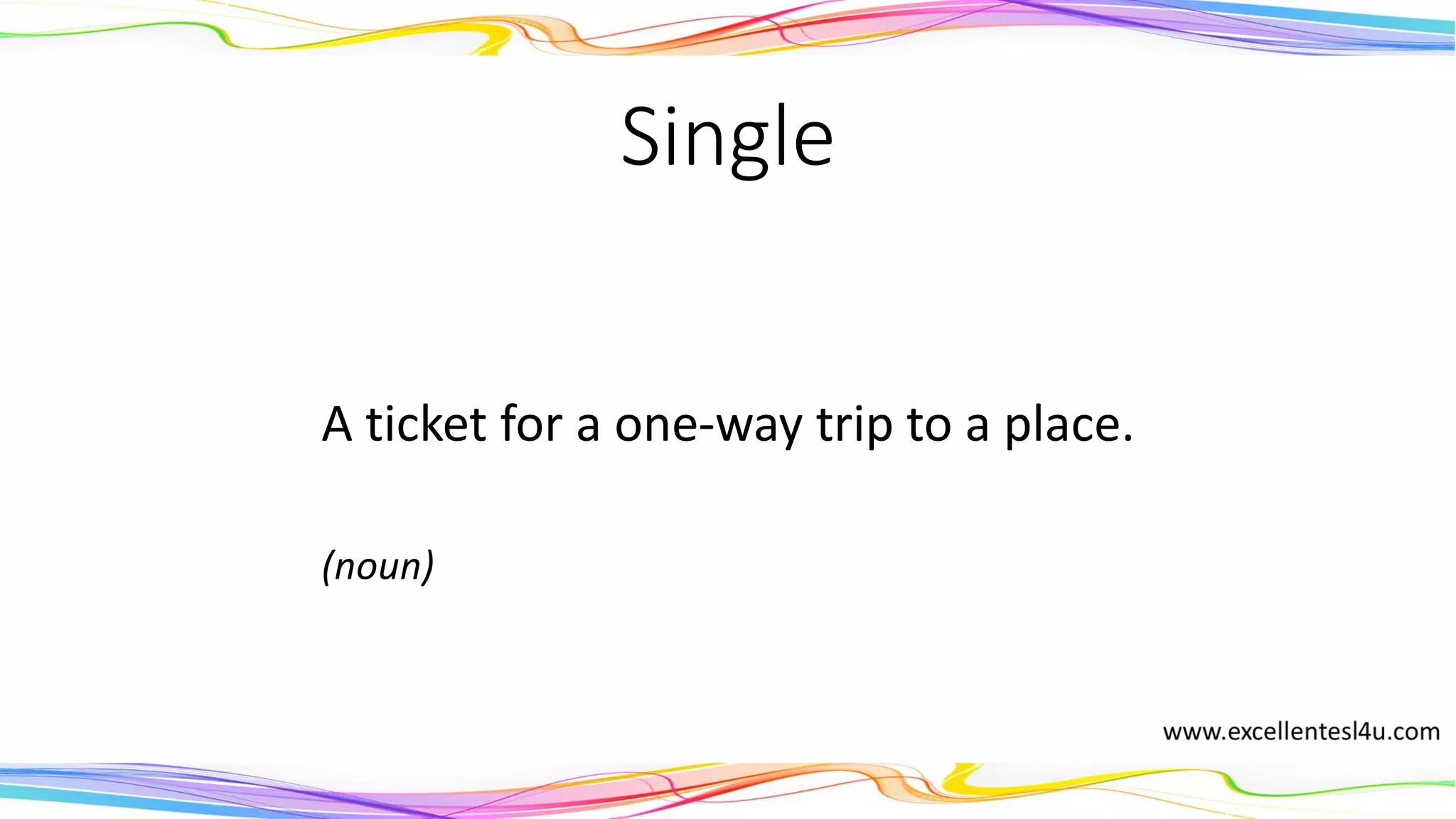 Single
A ticket for a one-way trip to a place.
(noun)
 