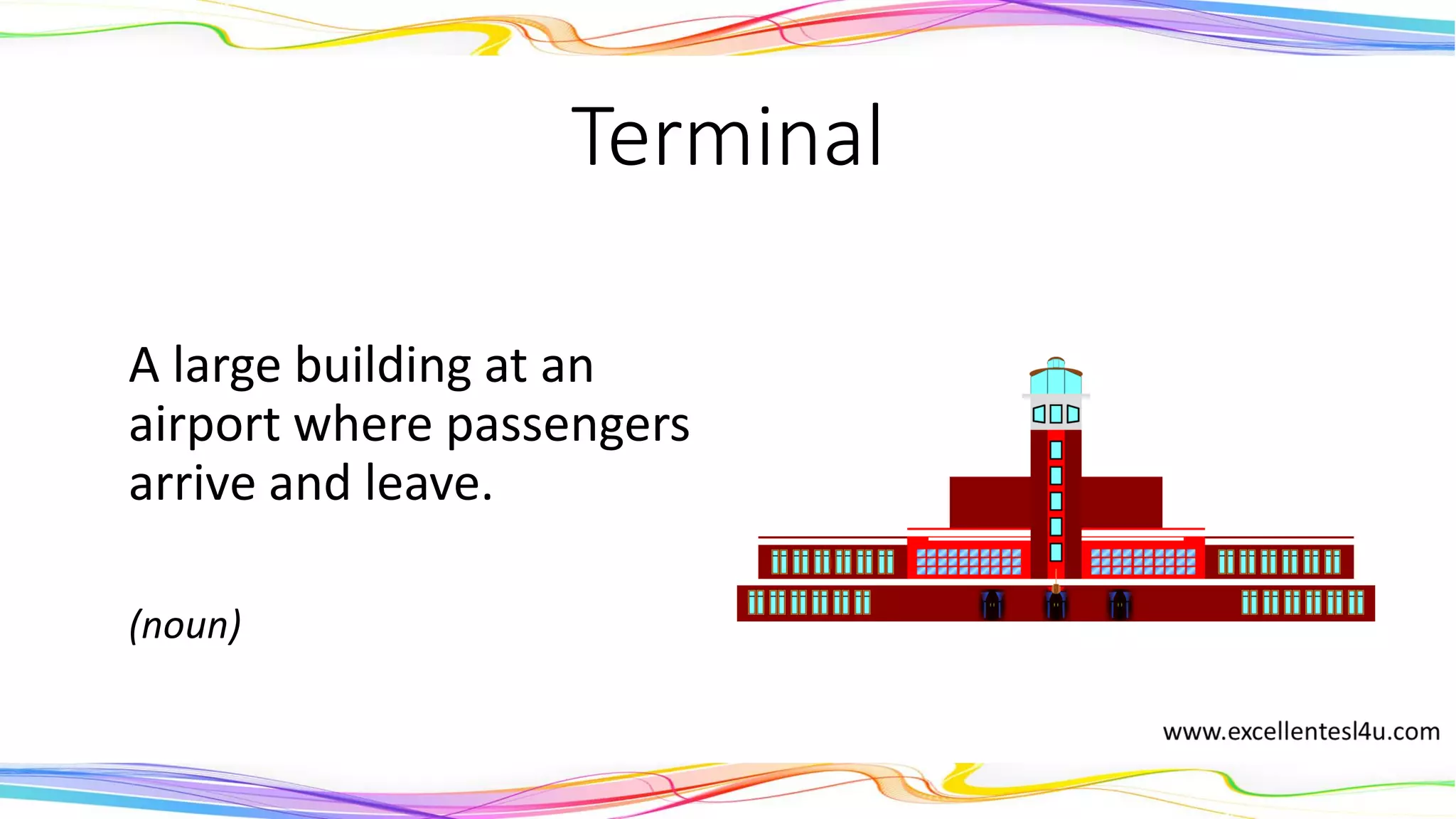 Terminal
A large building at an
airport where passengers
arrive and leave.
(noun)
 