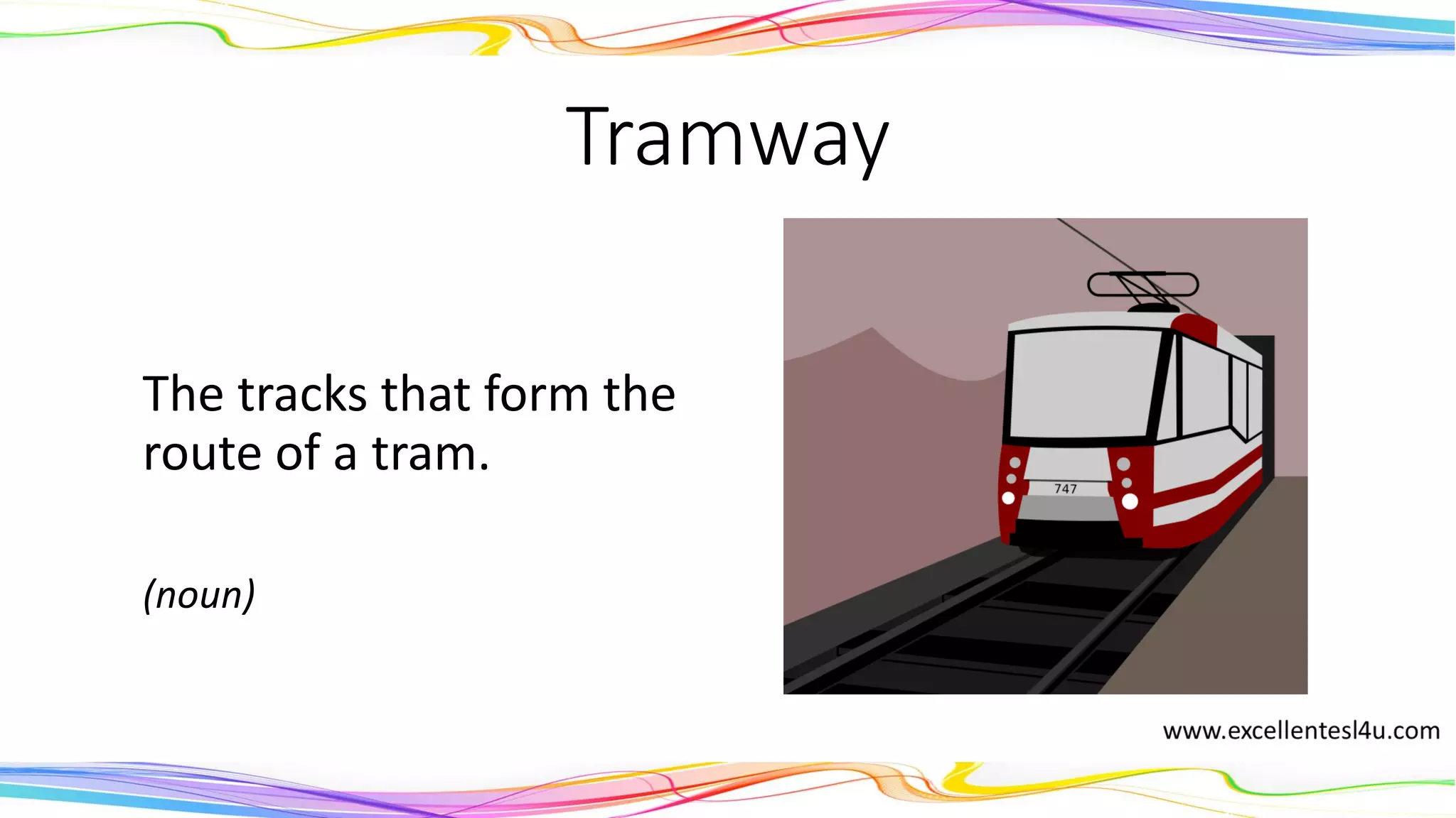 Tramway
The tracks that form the
route of a tram.
(noun)
 