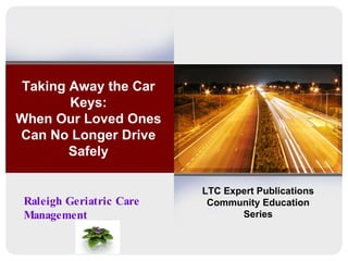 Taking Away the Car Keys: When Our Loved Ones Can No Longer Drive Safely LTC Expert Publications Community Education Series Raleigh Geriatric Care Management 