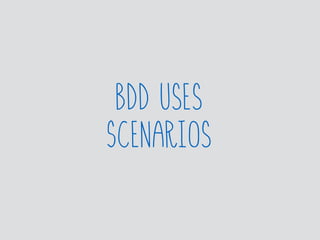 BDD uses
Scenarios
 
