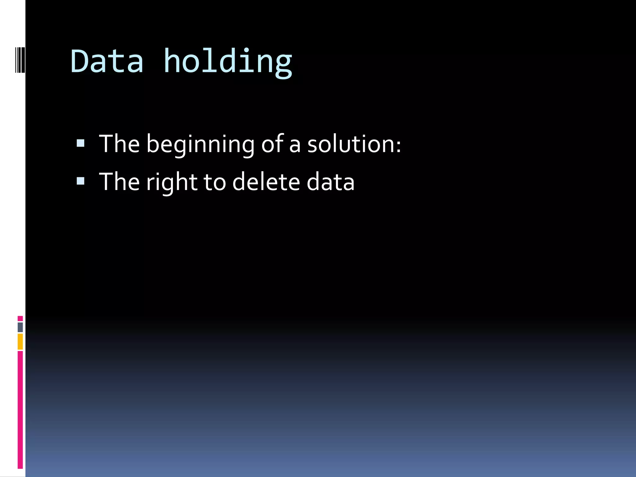 Data holdingThe beginning of a solution:The right to delete data