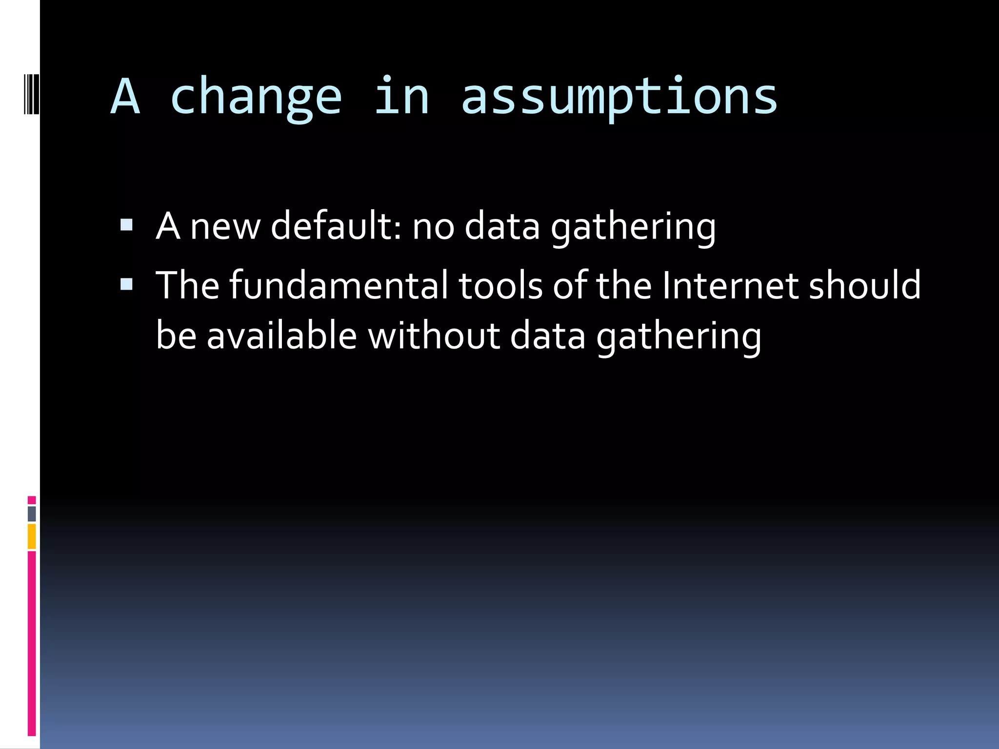 A change in assumptionsA new default: no data gatheringThe fundamental tools of the Internet should be available without data gathering