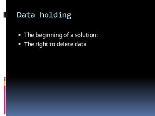 Data holdingThe beginning of a solution:The right to delete data