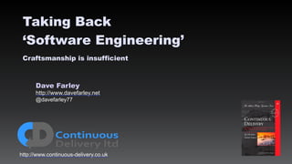 Dave Farley
http://www.davefarley.net
@davefarley77
http://www.continuous-delivery.co.uk
Taking Back
‘Software Engineering’
Craftsmanship is insufficient
 