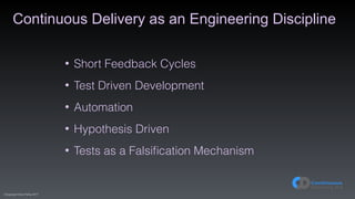 (C)opyright Dave Farley 2017
• Short Feedback Cycles
• Test Driven Development
• Automation
• Hypothesis Driven
• Tests as a Falsiﬁcation Mechanism
Continuous Delivery as an Engineering Discipline
 
