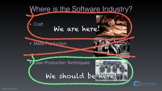 (C)opyright Dave Farley 2017
Where is the Software Industry?
• Craft 
 
• Mass Production 
 
• Lean Production Techniques
We are here!
We should be here!
 