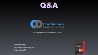 Q&A
http://www.continuous-delivery.co.uk
Dave Farley
http://www.davefarley.net
@davefarley77
 