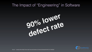 The Impact of “Engineering” in Software
90% lower
defect rate
Source: “ Lianping Chen Paddy Power (http://www.sciencedirect.com/science/article/pii/S0164121217300353)
 