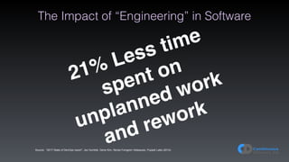 The Impact of “Engineering” in Software
Source: “2017 State of DevOps report”, Jez Humble, Gene Kim, Nicole Forsgren Velasquez, Puppet Labs (2014)
21% Less time
spent on
unplanned work
and rework
 