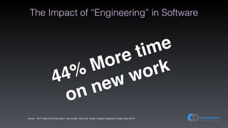 The Impact of “Engineering” in Software
Source: “2017 State of DevOps report”, Jez Humble, Gene Kim, Nicole Forsgren Velasquez, Puppet Labs (2014)
44% More time
on new work
 
