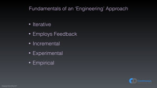 (C)opyright Dave Farley 2017
Fundamentals of an ‘Engineering’ Approach
• Iterative
• Employs Feedback
• Incremental
• Experimental
• Empirical
 