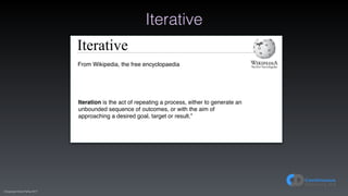 (C)opyright Dave Farley 2017
Iterative
Iterative
From Wikipedia, the free encyclopaedia
Iteration is the act of repeating a process, either to generate an
unbounded sequence of outcomes, or with the aim of
approaching a desired goal, target or result.”
 