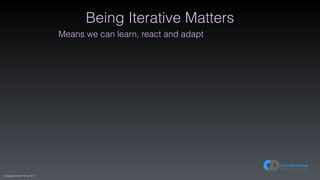 (C)opyright Dave Farley 2017
Being Iterative Matters
Means we can learn, react and adapt
 