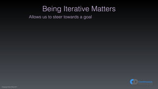(C)opyright Dave Farley 2017
Being Iterative Matters
Allows us to steer towards a goal
 