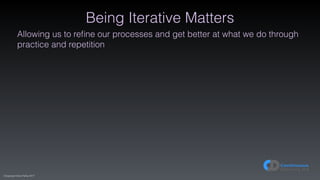 (C)opyright Dave Farley 2017
Being Iterative Matters
Allowing us to reﬁne our processes and get better at what we do through
practice and repetition
 