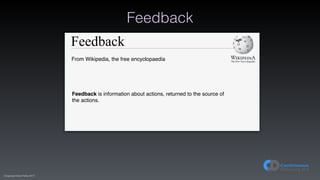 (C)opyright Dave Farley 2017
Feedback
Feedback
From Wikipedia, the free encyclopaedia
Feedback is information about actions, returned to the source of
the actions.
 