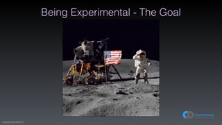 (C)opyright Dave Farley 2017
Being Experimental - The Goal
 