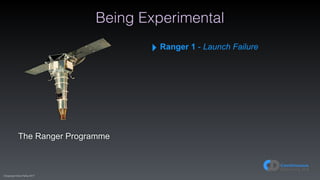 (C)opyright Dave Farley 2017
Being Experimental
The Ranger Programme
‣ Ranger 1 - Launch Failure
 