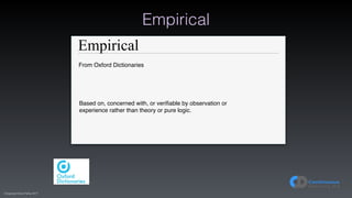 (C)opyright Dave Farley 2017
Empirical
Empirical
From Oxford Dictionaries
Based on, concerned with, or verifiable by observation or
experience rather than theory or pure logic.
 