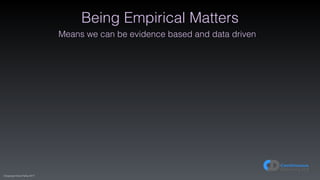 (C)opyright Dave Farley 2017
Being Empirical Matters
Means we can be evidence based and data driven
 