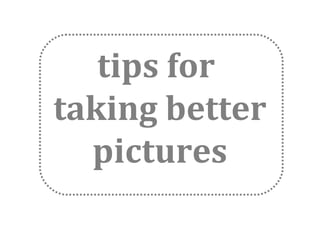 tips for
taking better
pictures

 
